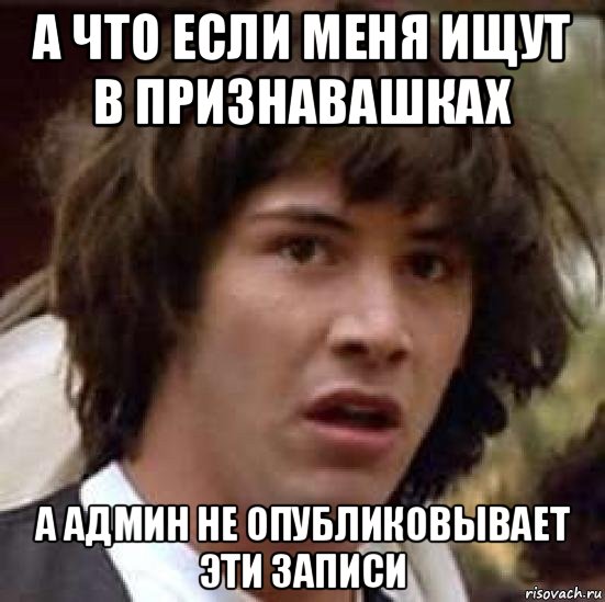 а что если меня ищут в признавашках а админ не опубликовывает эти записи, Мем А что если (Киану Ривз)