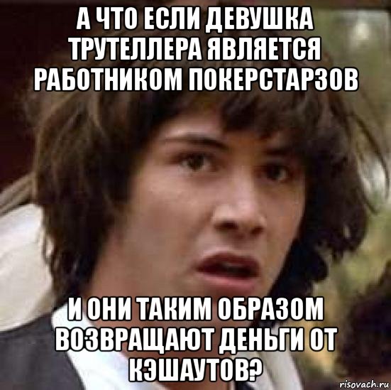 а что если девушка трутеллера является работником покерстарзов и они таким образом возвращают деньги от кэшаутов?, Мем А что если (Киану Ривз)