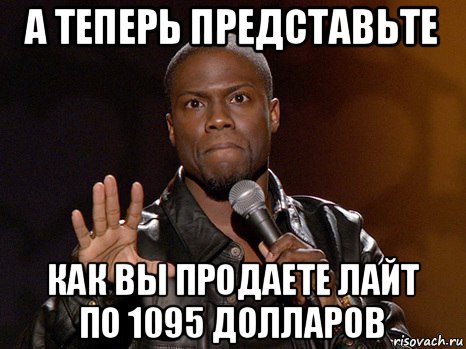 а теперь представьте как вы продаете лайт по 1095 долларов, Мем  А теперь представь