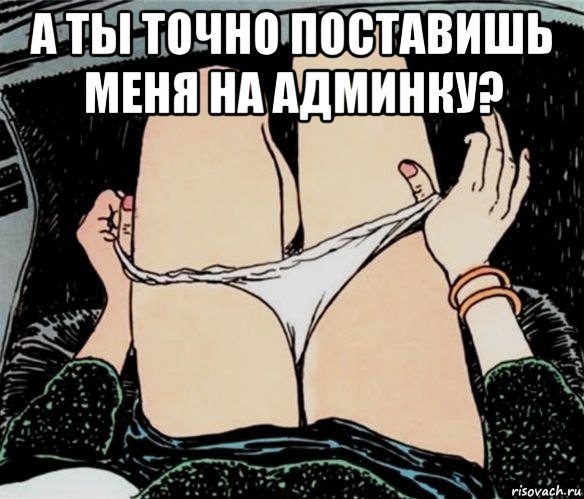 а ты точно поставишь меня на админку? , Мем А ты точно