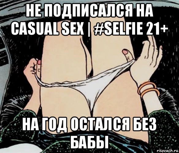 не подписался на casual sex | #selfie 21+ на год остался без бабы, Мем А ты точно