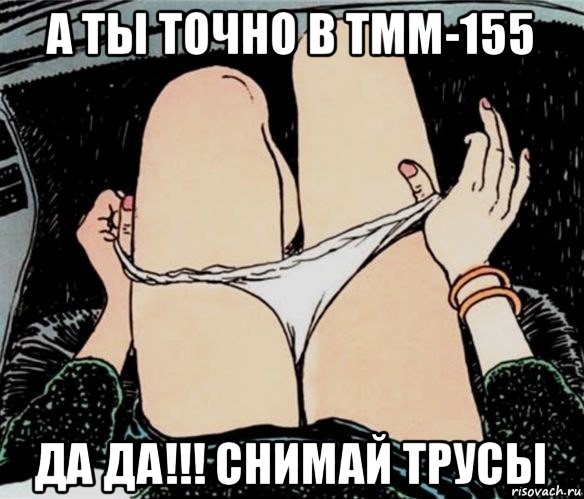 а ты точно в тмм-155 да да!!! снимай трусы, Мем А ты точно