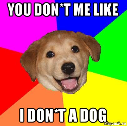 you don*t me like i don*t a dog, Мем Advice Dog