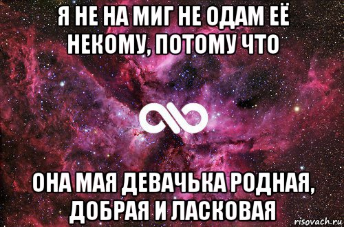 я не на миг не одам её некому, потому что она мая девачька родная, добрая и ласковая, Мем офигенно