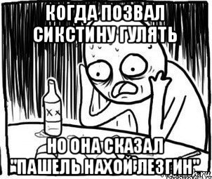 когда позвал сикстину гулять но она сказал "пашель нахой лезгин", Мем Алкоголик-кадр