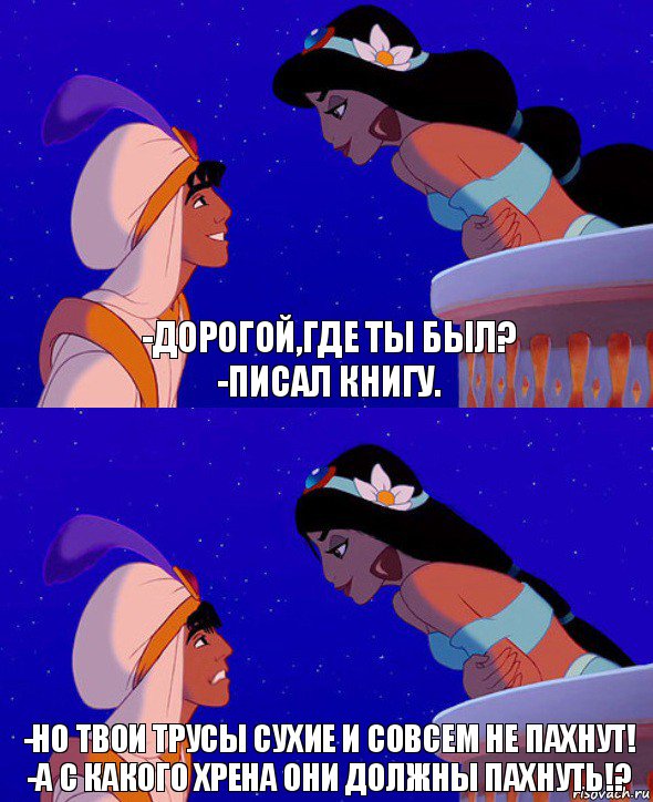 -Дорогой,где ты был?
-Писал книгу. -Но твои трусы сухие и совсем не пахнут!
-А с какого хрена они должны пахнуть!?, Комикс  Алладин и Жасмин