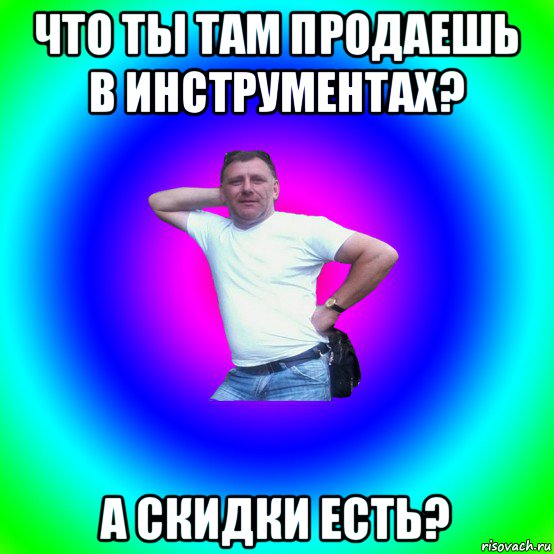 что ты там продаешь в инструментах? а скидки есть?, Мем Артур Владимирович