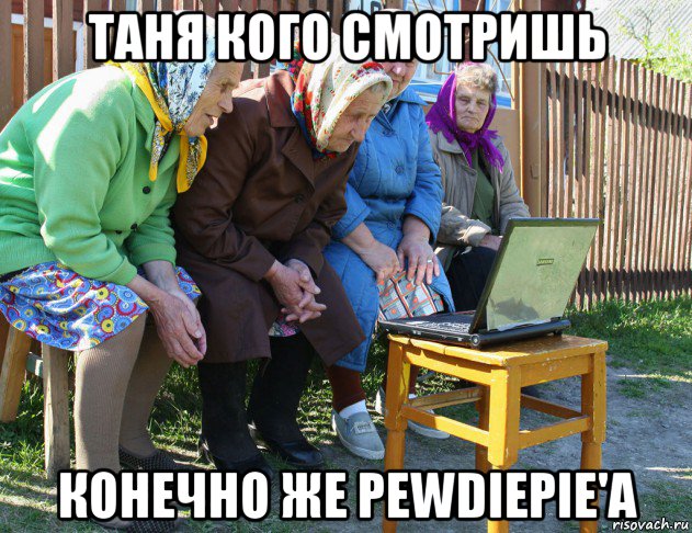 таня кого смотришь конечно же pewdiepie'a, Мем   Бабушки рекомендуют