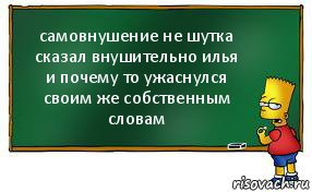 самовнушение не шутка
сказал внушительно илья
и почему то ужаснулся
своим же собственным словам