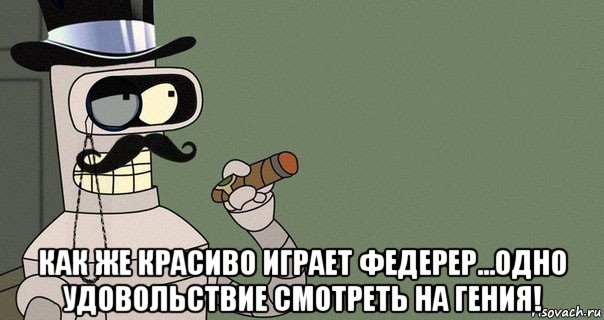  как же красиво играет федерер...одно удовольствие смотреть на гения!, Мем бендер-джентльмен