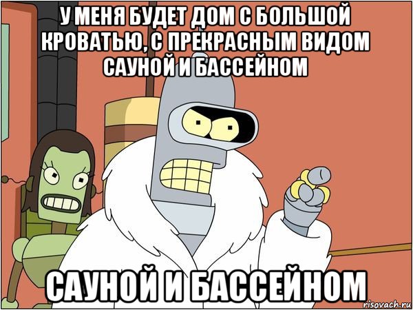 у меня будет дом с большой кроватью, с прекрасным видом сауной и бассейном сауной и бассейном, Мем Бендер