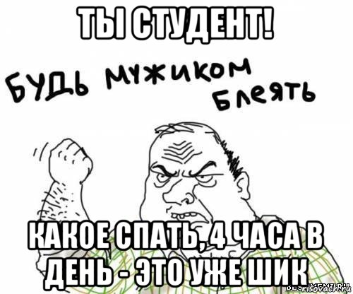 ты студент! какое спать, 4 часа в день - это уже шик, Мем блять