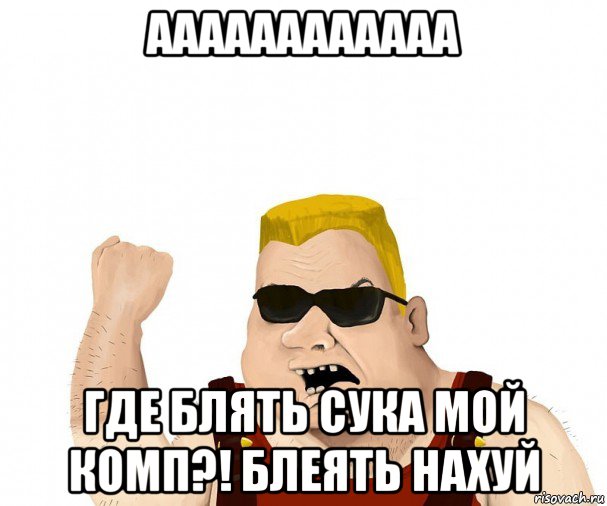 аааааааааааа где блять сука мой комп?! блеять нахуй, Мем Боевой мужик блеать