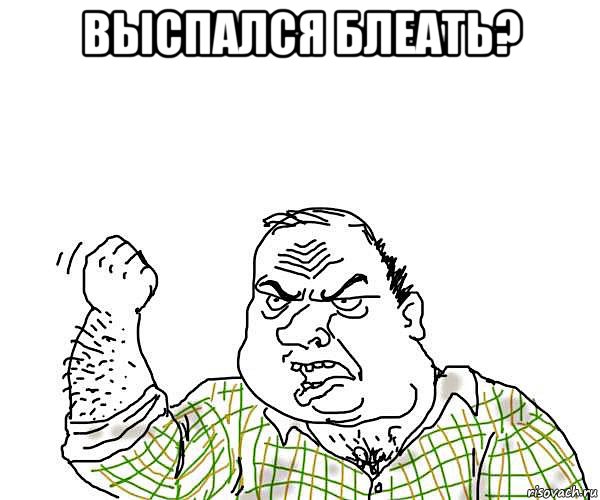 выспался блеать? 