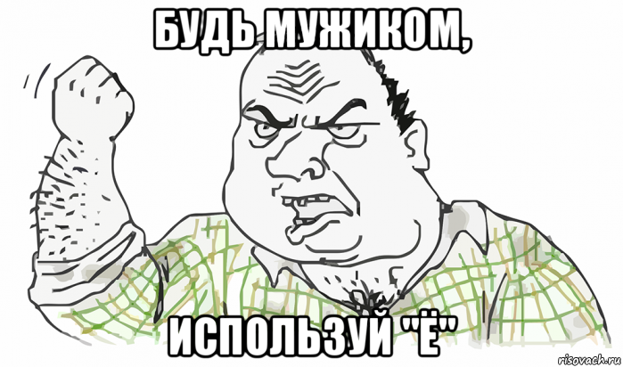 будь мужиком, используй "ё"