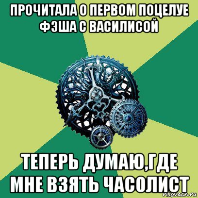 прочитала о первом поцелуе фэша с василисой теперь думаю,где мне взять часолист