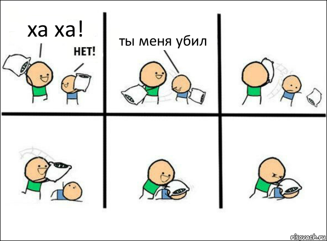 ха ха! ты меня убил