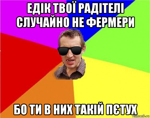 едік твої радітелі случайно не фермери бо ти в них такій пєтух, Мем Чьоткий двiж