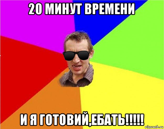 20 минут времени и я готовий,ебать!!!!!, Мем Чьоткий двiж