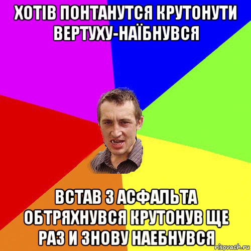 хотів понтанутся крутонути вертуху-наїбнувся встав з асфальта обтряхнувся крутонув ще раз и знову наебнувся, Мем Чоткий паца