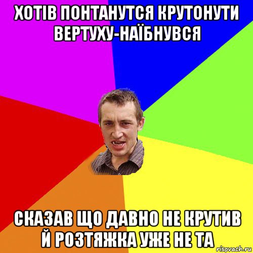 хотів понтанутся крутонути вертуху-наїбнувся сказав що давно не крутив й розтяжка уже не та, Мем Чоткий паца