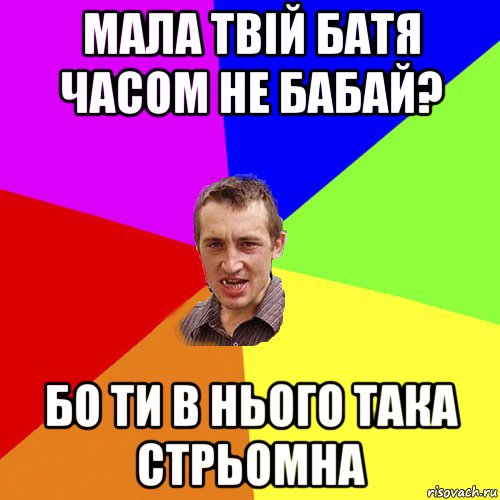 мала твій батя часом не бабай? бо ти в нього така стрьомна, Мем Чоткий паца