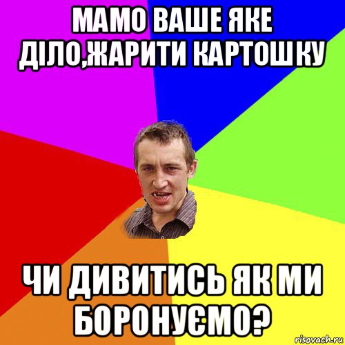 мамо ваше яке діло,жарити картошку чи дивитись як ми боронуємо?, Мем Чоткий паца