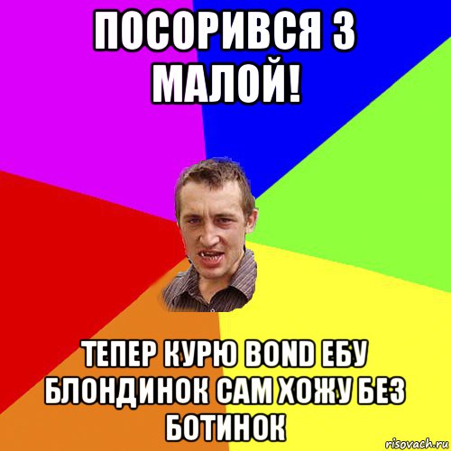 посорився з малой! тепер курю bond ебу блондинок сам хожу без ботинок, Мем Чоткий паца