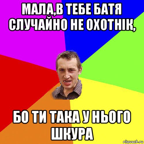 мала,в тебе батя случайно не охотнік, бо ти така у нього шкура, Мем Чоткий паца