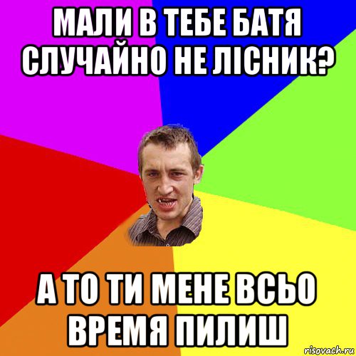 мали в тебе батя случайно не лісник? а то ти мене всьо время пилиш, Мем Чоткий паца