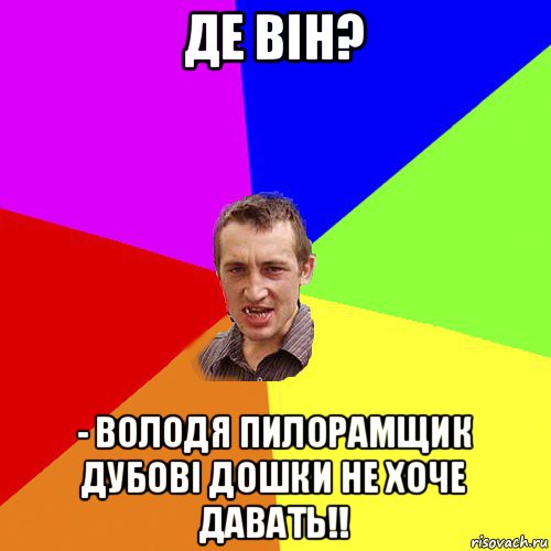 де він? - володя пилорамщик дубові дошки не хоче давать!!, Мем Чоткий паца