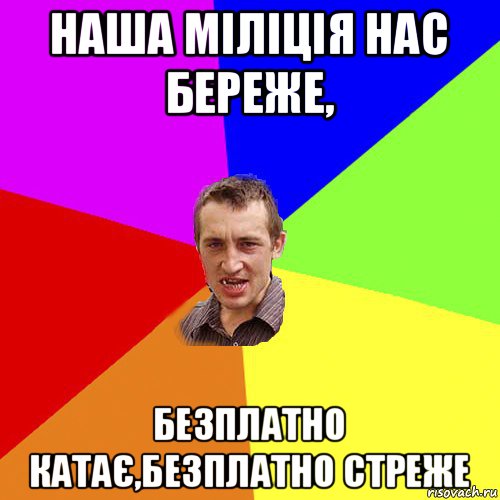 наша міліція нас береже, безплатно катає,безплатно стреже, Мем Чоткий паца