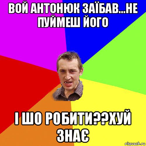 вой антонюк заїбав...не пуймеш його і шо робити??хуй знає, Мем Чоткий паца