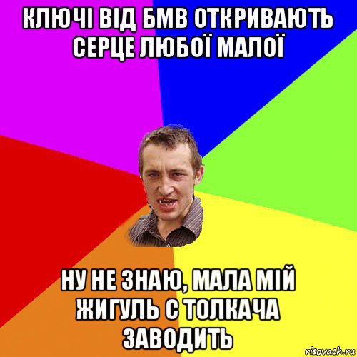 ключі від бмв откривають серце любої малої ну не знаю, мала мій жигуль с толкача заводить, Мем Чоткий паца