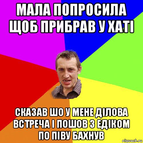 мала попросила щоб прибрав у хаті сказав шо у мене ділова встреча і пошов з едіком по піву бахнув, Мем Чоткий паца