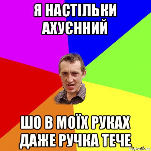 я настільки ахуєнний шо в моїх руках даже ручка тече, Мем Чоткий паца