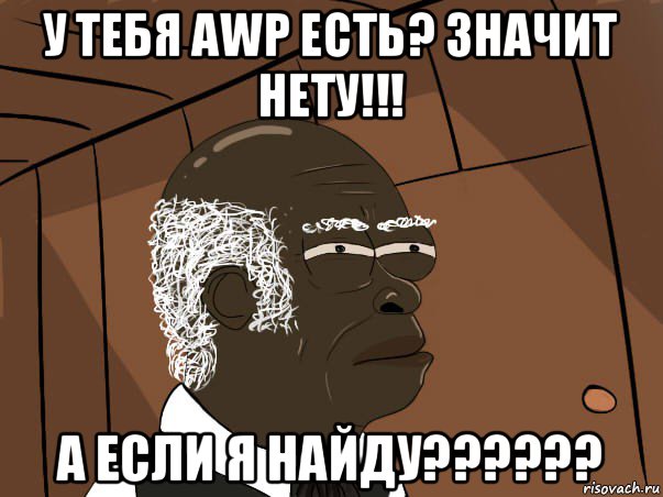 у тебя awp есть? значит нету!!! а если я найду??????, Мем   Что этот нигер себе позволяет