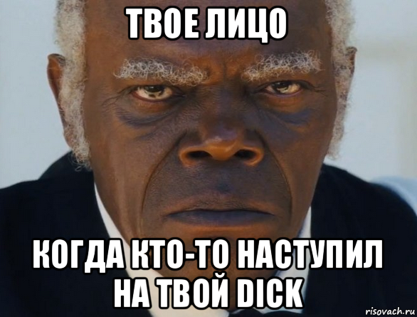 твое лицо когда кто-то наступил на твой dick