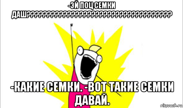 -эй поц семки даш???????????????????????????????????? -какие семки. -вот такие семки давай., Мем Что мы хотим