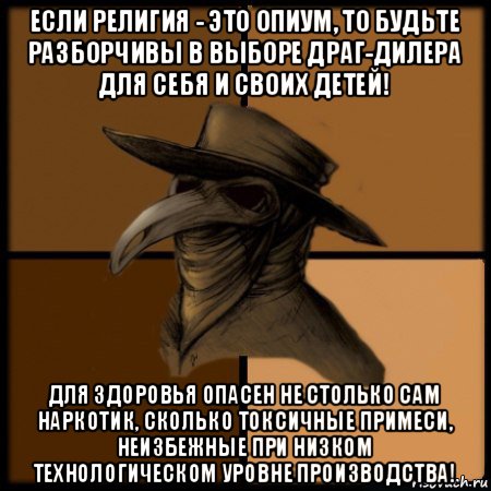 если религия - это опиум, то будьте разборчивы в выборе драг-дилера для себя и своих детей! для здоровья опасен не столько сам наркотик, сколько токсичные примеси, неизбежные при низком технологическом уровне производства!, Мем  Чума