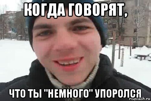 когда говорят, что ты ''немного'' упоролся