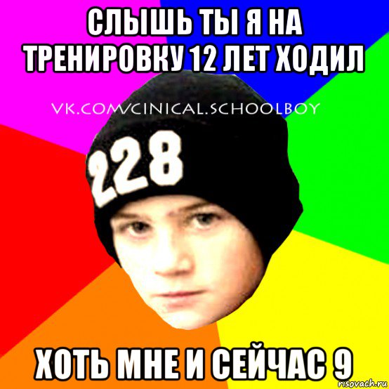 слышь ты я на тренировку 12 лет ходил хоть мне и сейчас 9, Мем  Циничный Школьник