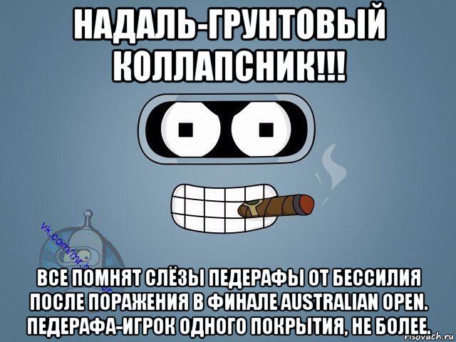 надаль-грунтовый коллапсник!!! все помнят слёзы педерафы от бессилия после поражения в финале australian open. педерафа-игрок одного покрытия, не более., Мем  Цитаты Бендера