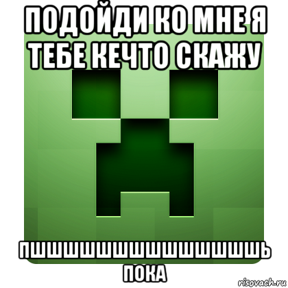 подойди ко мне я тебе кечто скажу пшшшшшшшшшшшшшшь пока, Мем Creeper