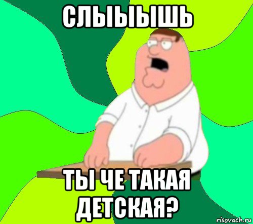 слыыышь ты че такая детская?