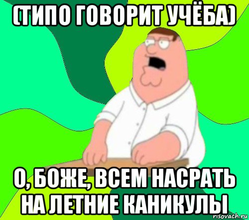 (типо говорит учёба) о, боже, всем насрать на летние каникулы, Мем  Да всем насрать (Гриффин)