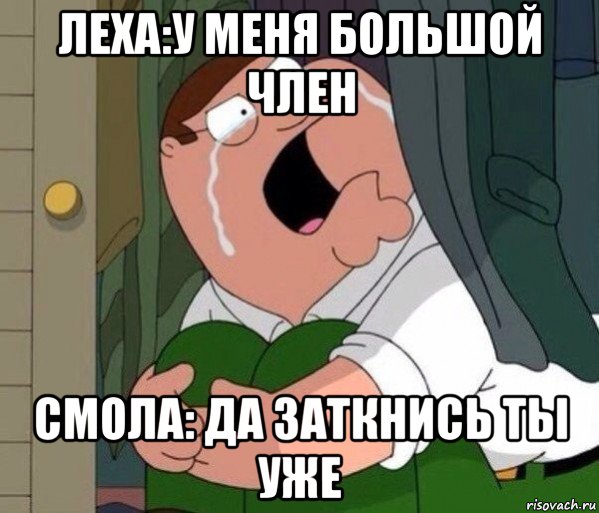 леха:у меня большой член смола: да заткнись ты уже, Мем Да заткнись ты уже