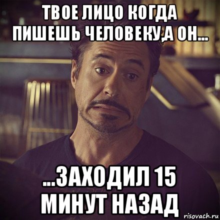 твое лицо когда пишешь человеку,а он... ...заходил 15 минут назад, Мем   дауни фиг знает