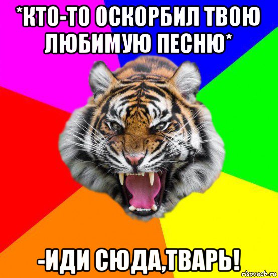 *кто-то оскорбил твою любимую песню* -иди сюда,тварь!, Мем  ДЕРЗКИЙ ТИГР