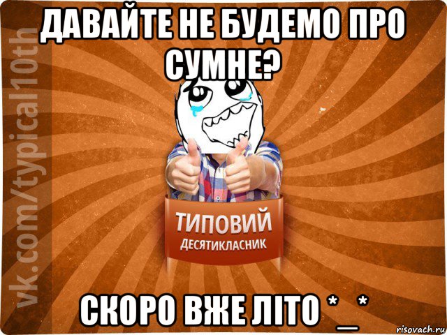 давайте не будемо про сумне? скоро вже літо *_*, Мем десятиклассник7